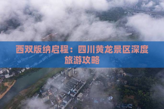 西双版纳启程：四川黄龙景区深度旅游攻略
