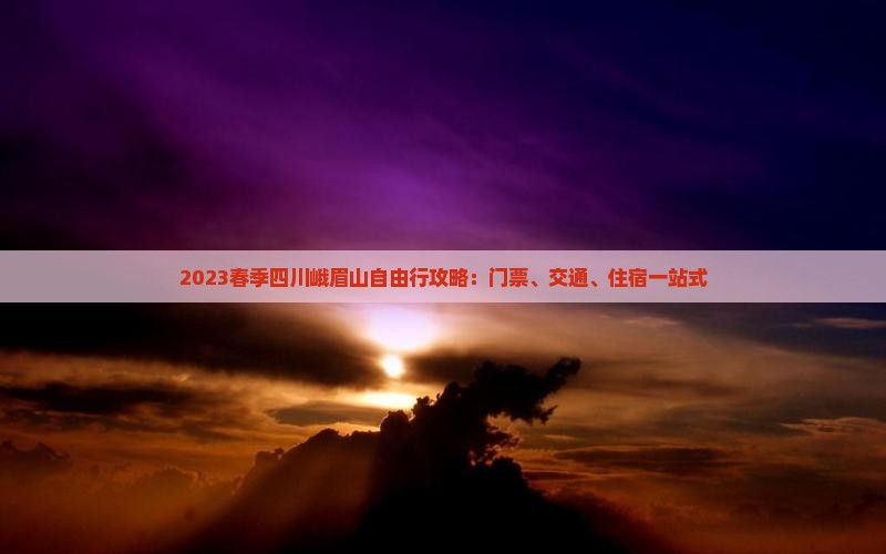 2023春季四川峨眉山自由行攻略：门票、交通、住宿一站式