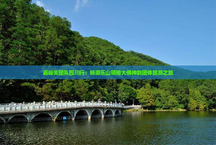 嘉峪关团队四川行：畅游乐山领略大佛神韵团体旅游之旅