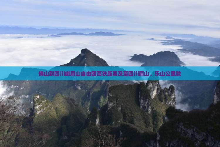 佛山到四川峨眉山自由团高铁距离及至四川眉山、乐山公里数