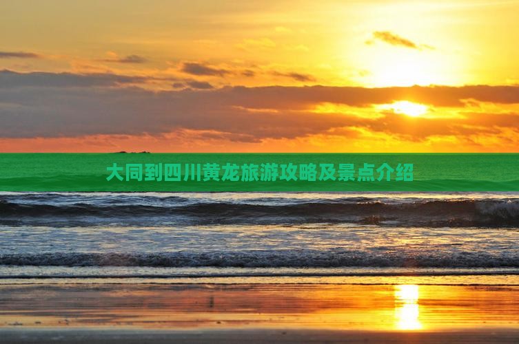 大同到四川黄龙旅游攻略及景点介绍
