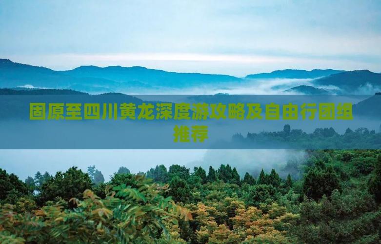 固原至四川黄龙深度游攻略及自由行团组推荐