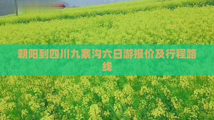朝阳到四川九寨沟六日游报价及行程路线