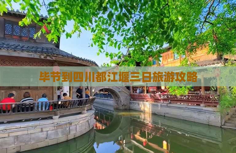 毕节到四川都江堰三日旅游攻略
