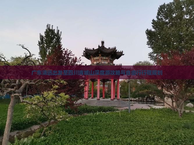 广东清远出发至四川青城山深度游攻略与自由行行程规划