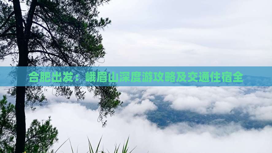 合肥出发：峨眉山深度游攻略及交通住宿全