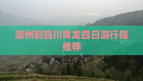 滁州到四川黄龙四日游行程推荐
