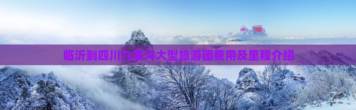 临沂到四川九寨沟大型旅游团费用及里程介绍