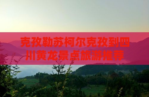 克孜勒苏柯尔克孜到四川黄龙景点旅游推荐