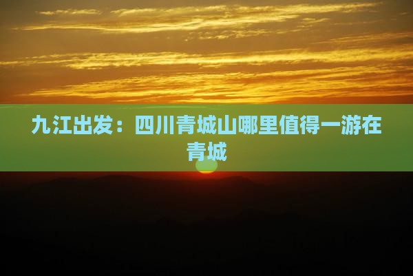 九江出发：四川青城山哪里值得一游在青城