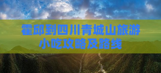 霍邱到四川青城山旅游小吃攻略及路线