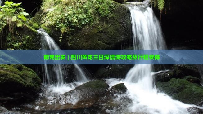 南充出发 | 四川黄龙三日深度游攻略及行程安排