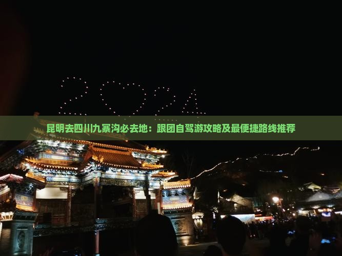 昆明去四川九寨沟必去地：跟团自驾游攻略及最便捷路线推荐