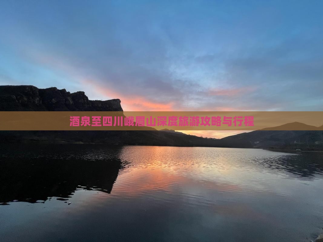 酒泉至四川峨眉山深度旅游攻略与行程
