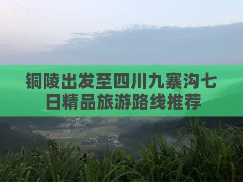 铜陵出发至四川九寨沟七日精品旅游路线推荐