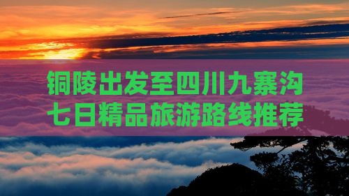 铜陵出发至四川九寨沟七日精品旅游路线推荐