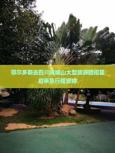 鄂尔多斯去四川青城山大型旅游团招募启事及行程安排