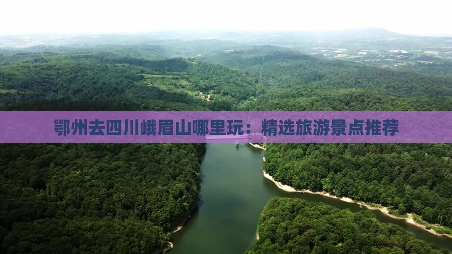 鄂州去四川峨眉山哪里玩：精选旅游景点推荐