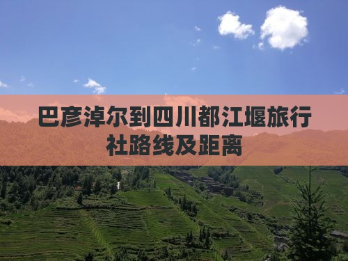 巴彦淖尔到四川都江堰旅行社路线及距离