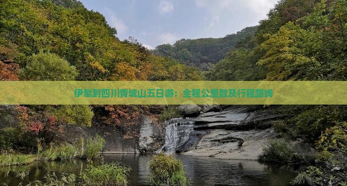 伊犁到四川青城山五日游：全程公里数及行程路线