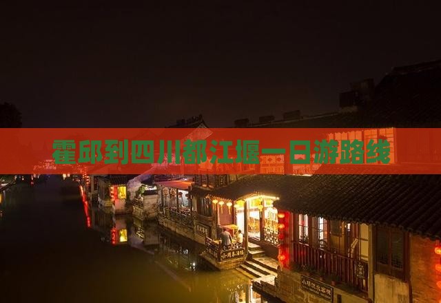 霍邱到四川都江堰一日游路线