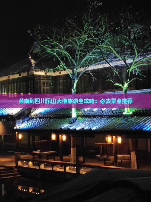 黄南到四川乐山大佛旅游全攻略：必去景点推荐