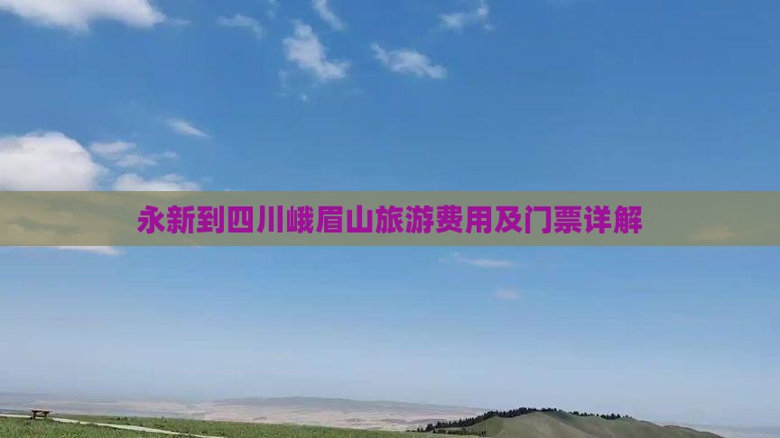 永新到四川峨眉山旅游费用及门票详解