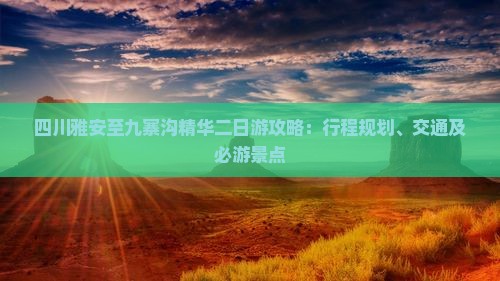 四川雅安至九寨沟精华二日游攻略：行程规划、交通及必游景点