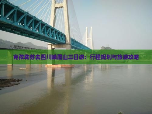 克孜勒苏去四川峨眉山三日游：行程规划与旅游攻略