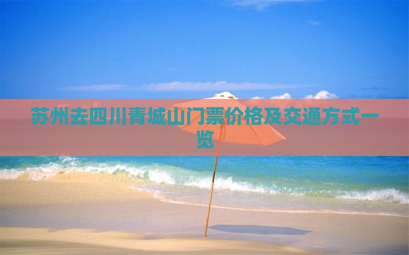 苏州去四川青城山门票价格及交通方式一览