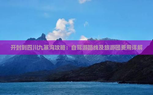 开封到四川九寨沟攻略：自驾游路线及旅游团费用详解