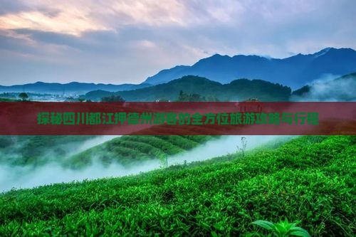探秘四川都江押德州游客的全方位旅游攻略与行程