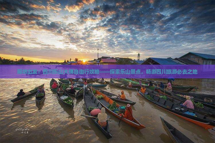 廊坊出发：四川乐山大佛自由行攻略——探索乐山景点，畅游四川旅游必去之地