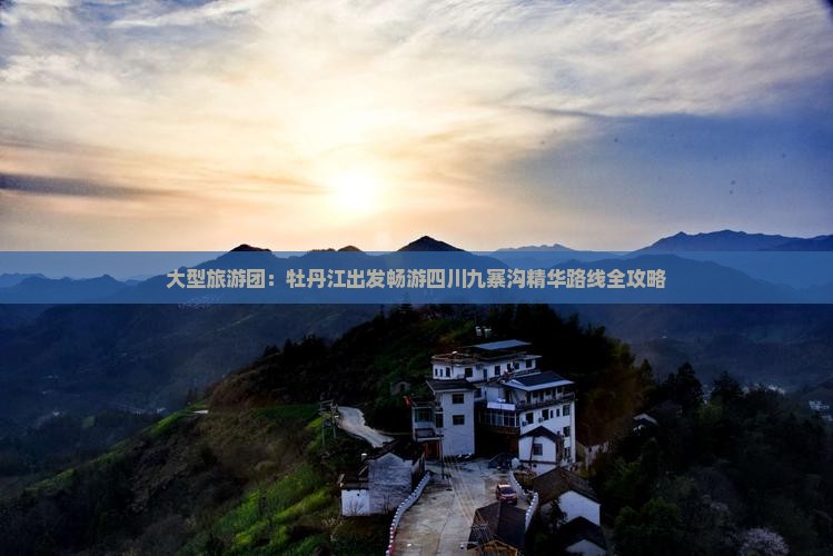 大型旅游团：牡丹江出发畅游四川九寨沟精华路线全攻略