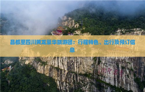 昌都至四川黄龙豪华旅游团：行程特色、出行及预订信息