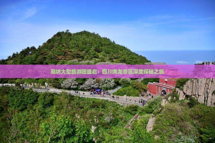 廊坊大型旅游团盛启：四川黄龙景区深度探秘之旅