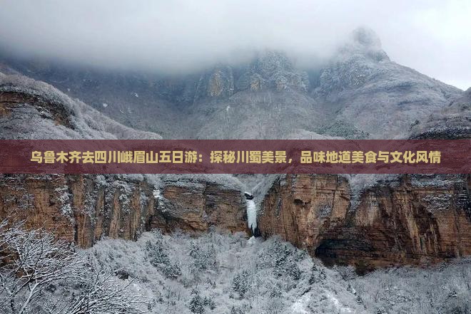 乌鲁木齐去四川峨眉山五日游：探秘川蜀美景，品味地道美食与文化风情