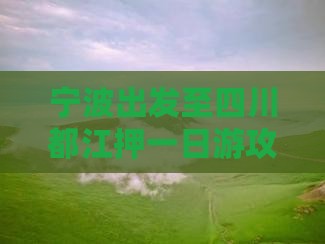 宁波出发至四川都江押一日游攻略与交通