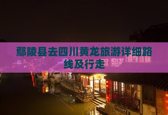 鄢陵县去四川黄龙旅游详细路线及行走
