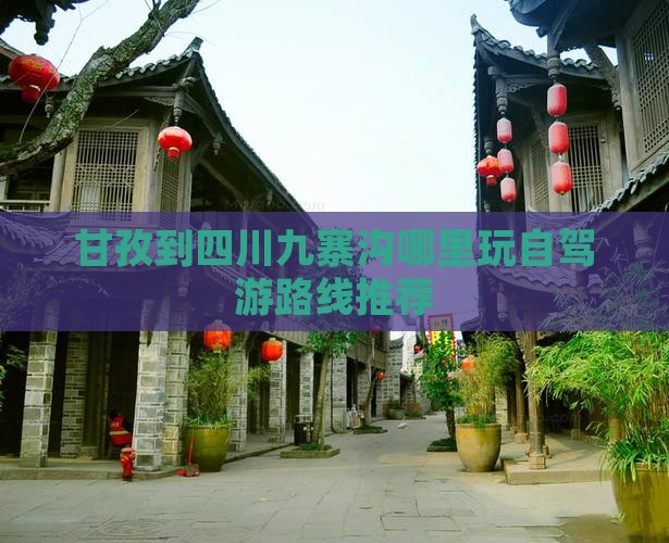 甘孜到四川九寨沟哪里玩自驾游路线推荐