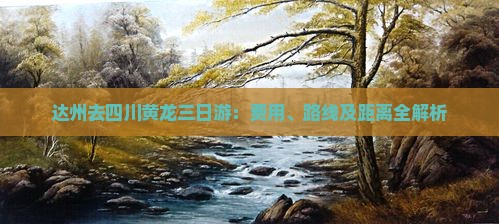 达州去四川黄龙三日游：费用、路线及距离全解析