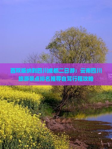 西双版纳到四川成都二日游：云南四川旅游景点排名推荐自驾行程攻略