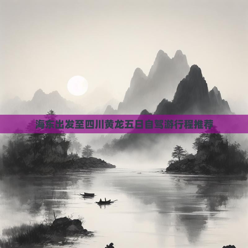 海东出发至四川黄龙五日自驾游行程推荐
