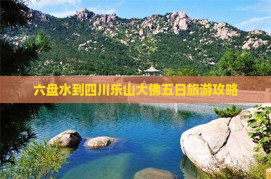 六盘水到四川乐山大佛五日旅游攻略