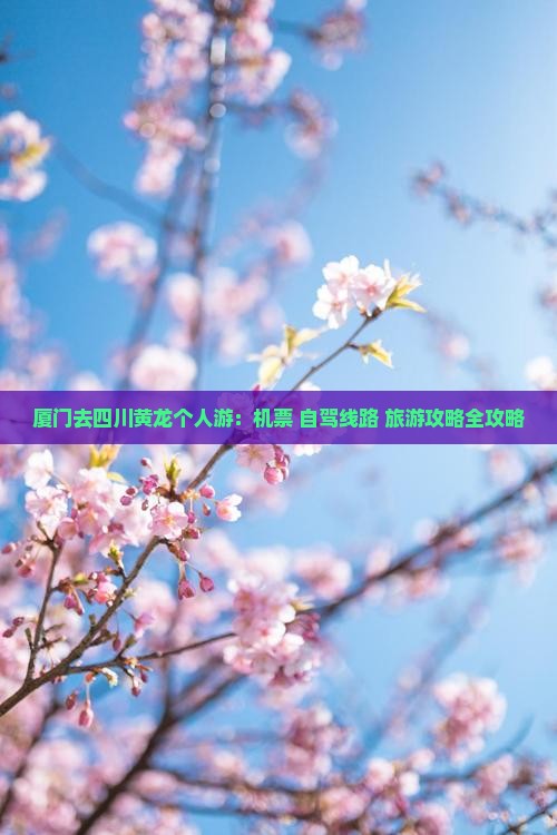 厦门去四川黄龙个人游：机票+自驾线路+旅游攻略全攻略