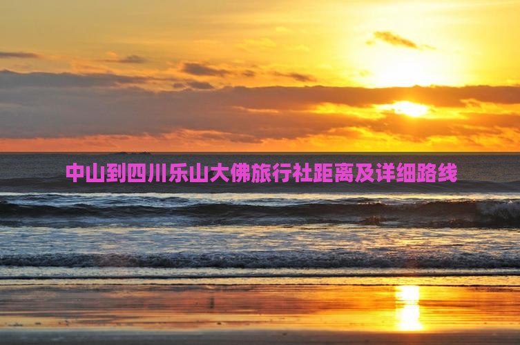 中山到四川乐山大佛旅行社距离及详细路线