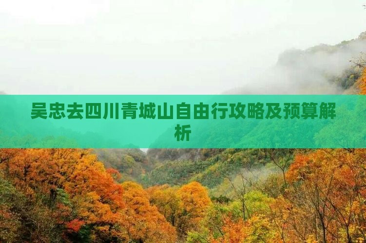 吴忠去四川青城山自由行攻略及预算解析