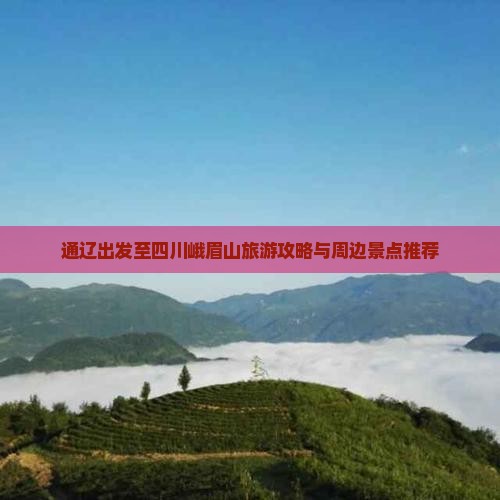 通辽出发至四川峨眉山旅游攻略与周边景点推荐