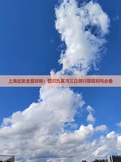 上海出发全面攻略：四川九寨沟三日游行程规划与必备