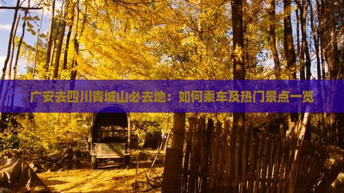 广安去四川青城山必去地：如何乘车及热门景点一览